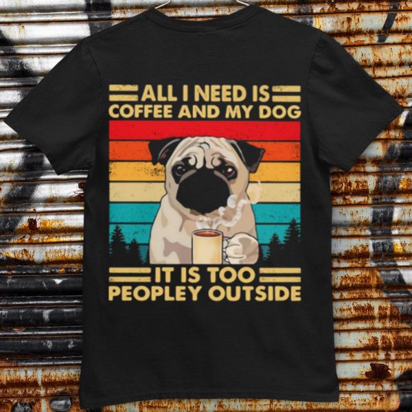 Original All I Need Is Coffee And My Dog It Is Too People Outside Pug Vintage shirt