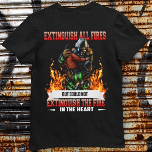 Original Extinguish All Fires But Could Not Extinguish The Fire In The Heart shirt