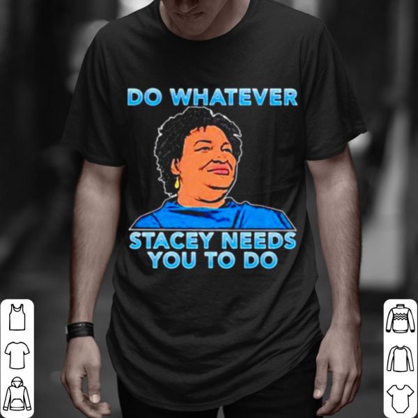 Top Stacey Abrams Do Whatever Stacey Needs You To Do shirt
