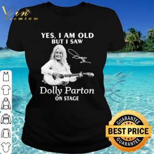 Pretty Yes I Am Old But I Saw Dolly Parton On Stage Signature shirt 1