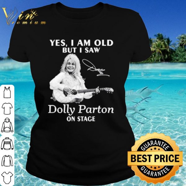 Pretty Yes I Am Old But I Saw Dolly Parton On Stage Signature shirt