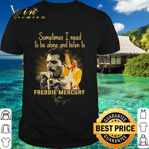 Top Sometimes I Need To Be Alone And Listen To Freddie Mercury Signature shirt