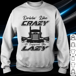 Top Truck Drivin' Like Crazy To Support The Lazy shirt 2