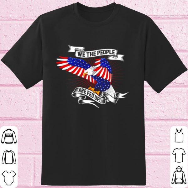 Top American Eagle We The People Are Fed Up shirt