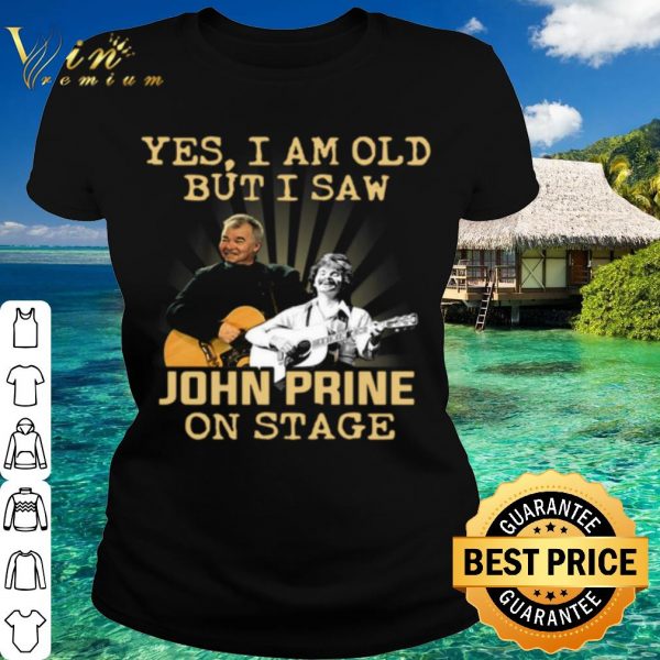 Top Yes I Am Old But I Saw John Prine On Stage shirt