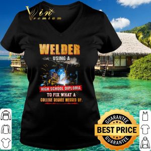 Original Welder Using A High School Diploma To Fix What A College Degree Messed Up shirt 2