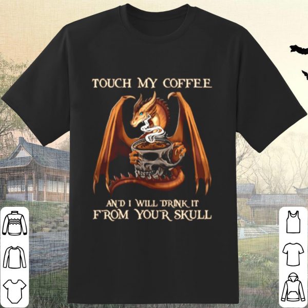 Pretty Dragon From Your Skull Touch My Coffee And I Will Drink It shirt