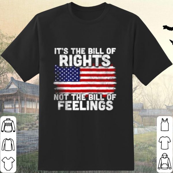 Pretty American Flag It's The Bill Of Rights Not The Bill Of Feelings shirt