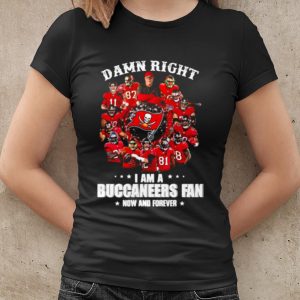 Original Damn Right I Am A Buccaneers Fan Now And Forever shirt 1