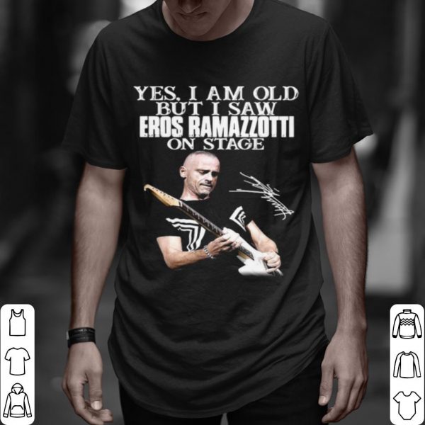 Top Yes I Am Old But I Saw Eros Ramazzotti On Stage Signature shirt