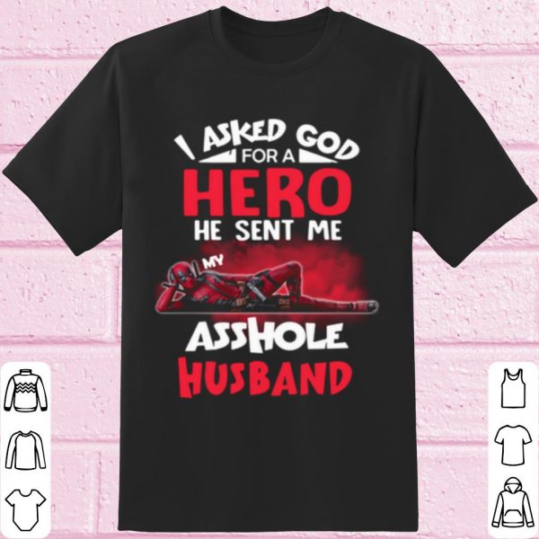 Deadpool I Asked God For A Hero He Sent Me My Asshole Husband shirt