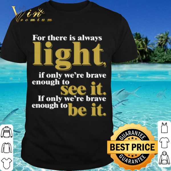 Cool For There Is Always Light If Only We're Brave Enough To See It shirt