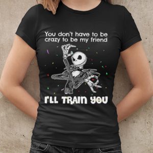 Cool Jack Skellington You Dont Have To Be Crazy To Be My Friend shirt 1