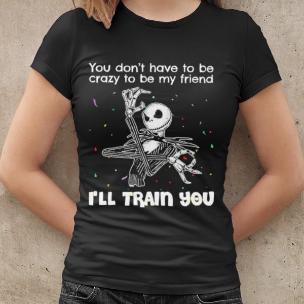 Cool Jack Skellington You Dont Have To Be Crazy To Be My Friend shirt
