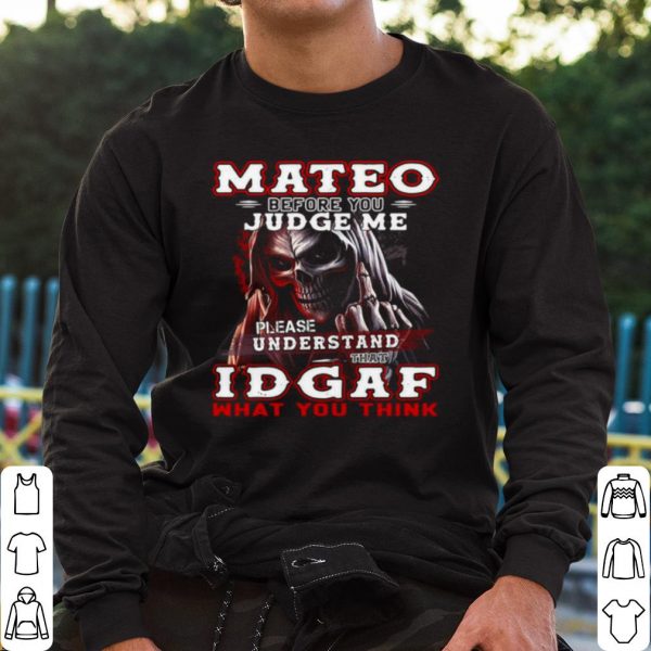 Top Mateo Before You Judge Me Please Understand That Idgaf What You Think shirt