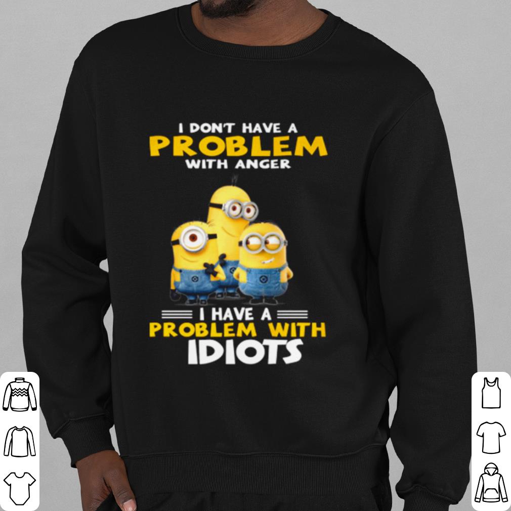 4f858749 cool minions i don t have a problem with anger i have a problem with idiots shirt 4 - Cool Minions I Don't Have A Problem With Anger I Have A Problem With Idiots shirt