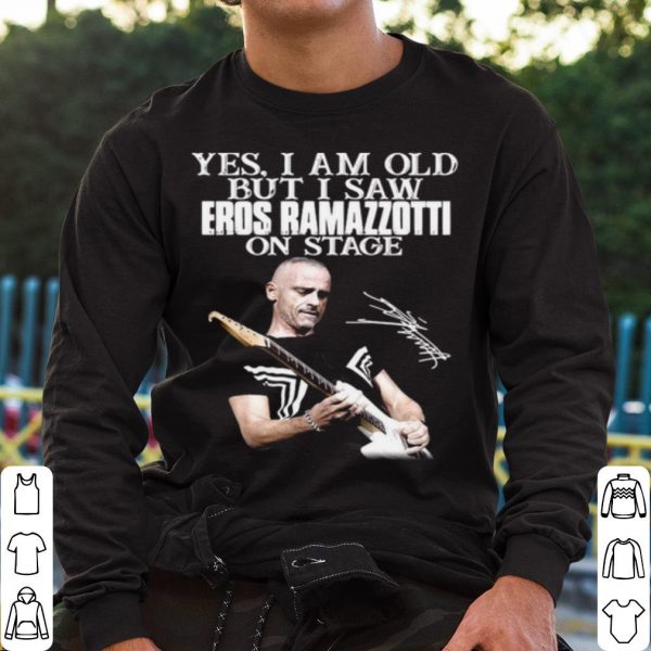 Top Yes I Am Old But I Saw Eros Ramazzotti On Stage Signature shirt