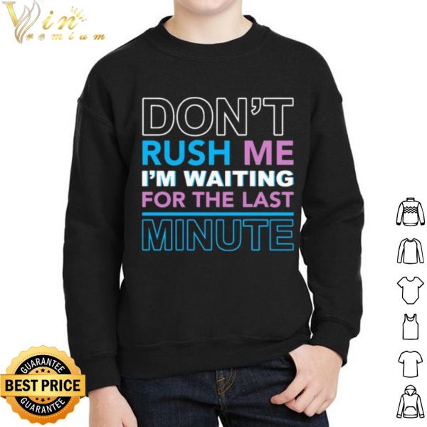Pretty Don't Rush Me I'm Waiting For The Last Minute shirt