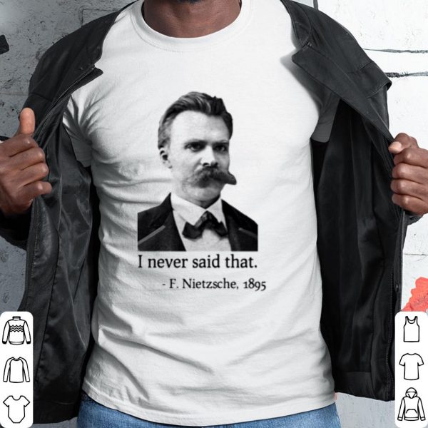 Cool F Nietzsche 1895 I Never Said That shirt