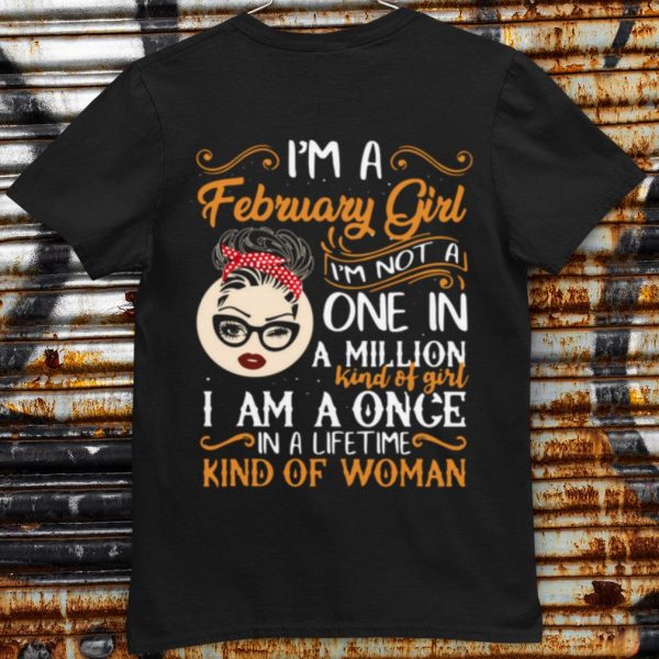 I'm A February Girl I'm Not A One In A Million Kind Of Girl I Am A Once shirt
