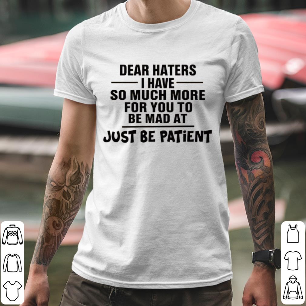 Original Dear Haters I Have So Much More For You To Be Mad At Just Be Patient shirt 57c55eba original dear haters i have so much more for you to be mad at just be patient shirt 4 - Original Dear Haters I Have So Much More For You To Be Mad At Just Be Patient shirt