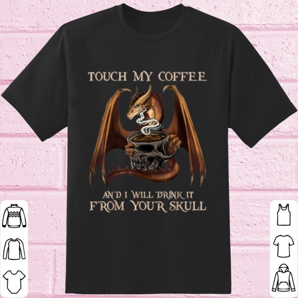Top Touch My Coffee And I Will Drink It From Your Skull Dragon shirt