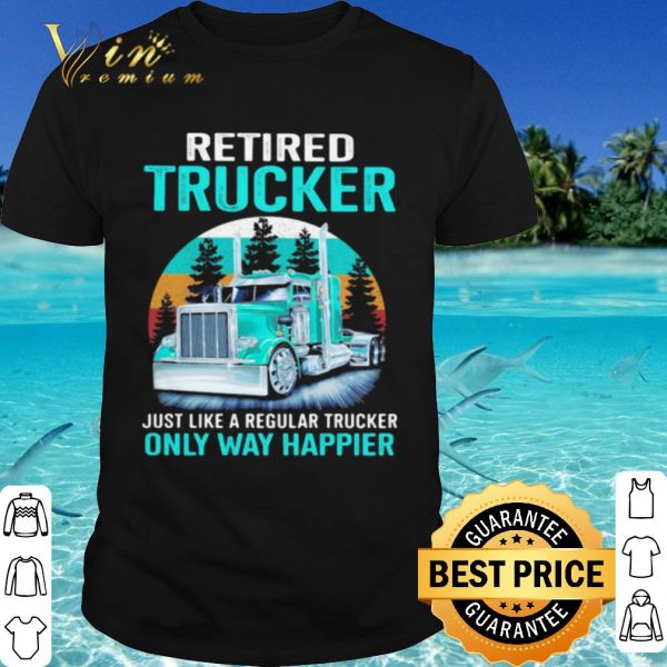 Cool Retired Trucker Just Like A Regular Trucker Only Way Happier Vintage shirt