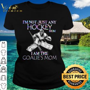 Original I'm Not Just Any Hockey Mom I Am The Goalie's Mom shirt 1