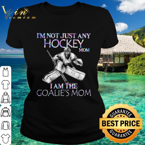 Original I'm Not Just Any Hockey Mom I Am The Goalie's Mom shirt