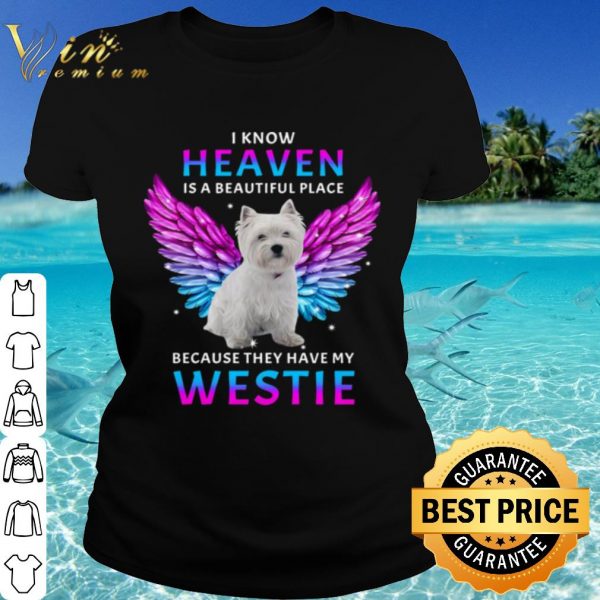 Cool I Know Heaven Is A Beautiful Place Because They Have My Westie shirt
