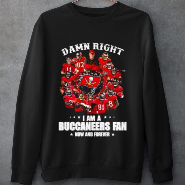 Original Damn Right I Am A Buccaneers Fan Now And Forever shirt