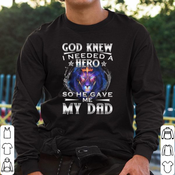 Top God Knew I Needed A Hero So He Gave Me My Dad Lion shirt