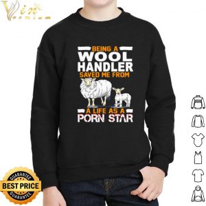 Pretty Being A Wool Handler Saved Me From A Life As A Porn Star shirt 1