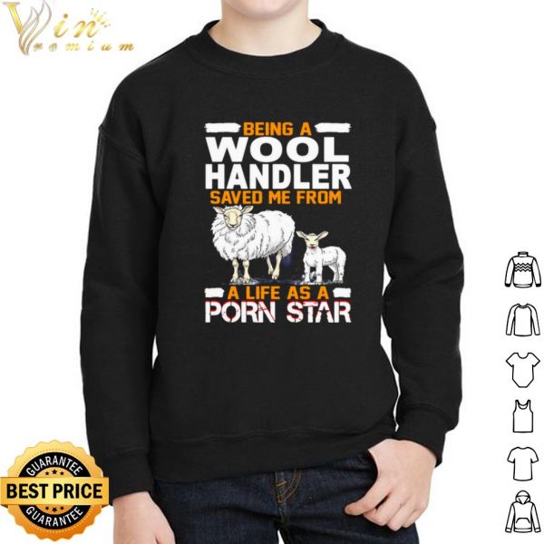 Pretty Being A Wool Handler Saved Me From A Life As A Porn Star shirt