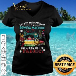 Cool The Best Antidepressant Is A Sewing Machine And A Room Full Of Fabric shirt 2