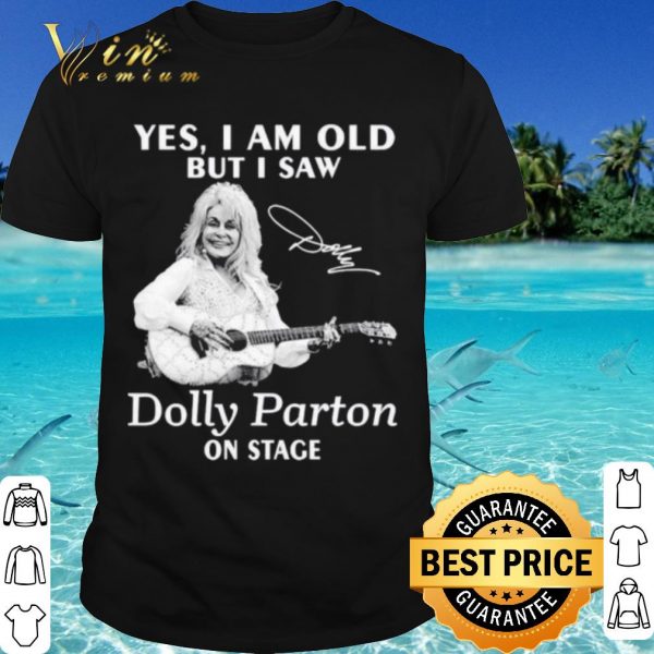 Pretty Yes I Am Old But I Saw Dolly Parton On Stage Signature shirt