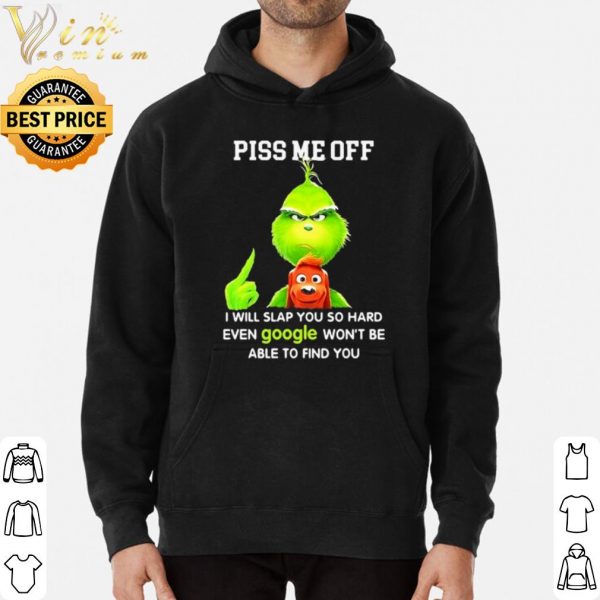 Original The Grinch Piss Me Off I Will Slap You So Hard Even Google shirt