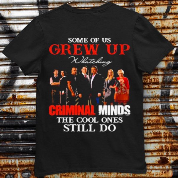 Pretty Some Of Us Grew Up Whateking Criminal Minds The Cool Ones Still Do shirt