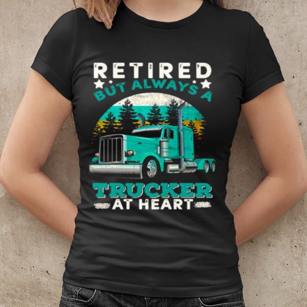 Cool Retired But Always A Trucker At Heart shirt