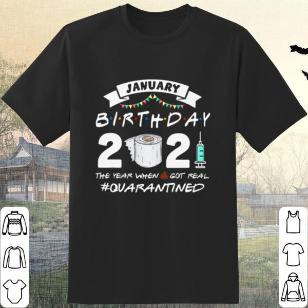 Original January Birthday 2021 The Year When Shit Got Real Quarantined shirt