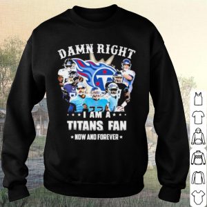 Pretty Team Damn Right I Am A Titans Fan Now And Forever 2021 shirt 2