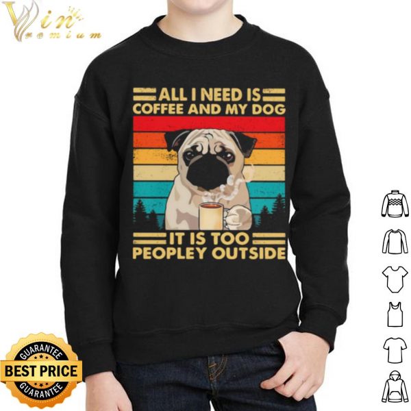 Original All I Need Is Coffee And My Dog It Is Too People Outside Pug Vintage shirt