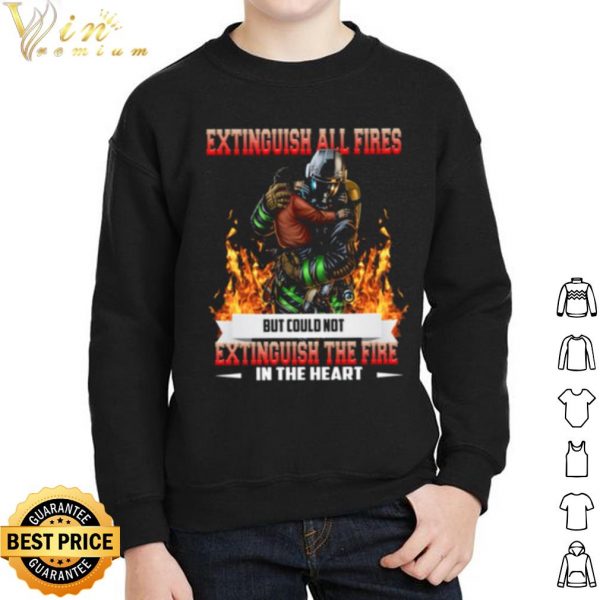 Original Extinguish All Fires But Could Not Extinguish The Fire In The Heart shirt