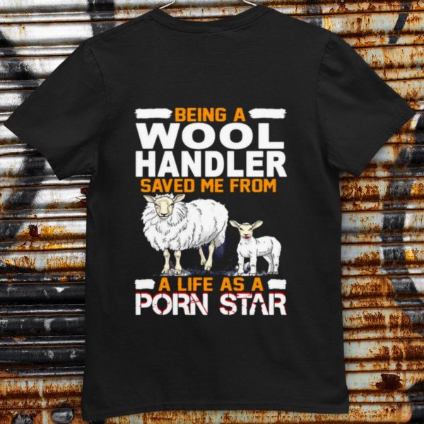 Pretty Being A Wool Handler Saved Me From A Life As A Porn Star shirt