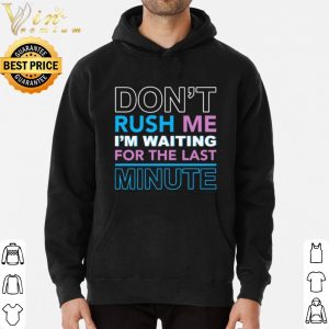 Pretty Don't Rush Me I'm Waiting For The Last Minute shirt 2