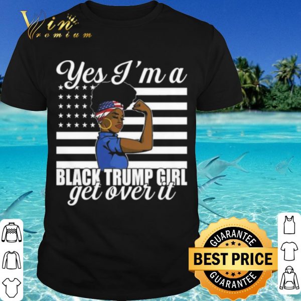 Cool Yes I'm A Black Trump Girl Get Over It Flag shirt