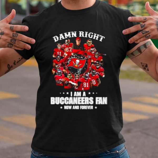 Original Damn Right I Am A Buccaneers Fan Now And Forever shirt