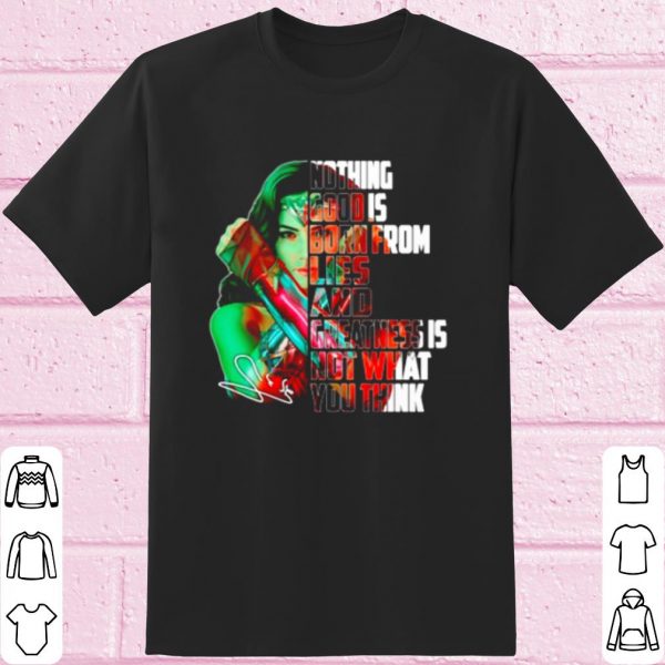 Wonder Woman Nothing Good Is Born From Lies And Greatness Is Not shirt