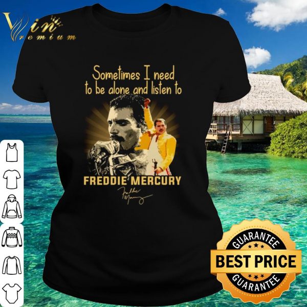 Top Sometimes I Need To Be Alone And Listen To Freddie Mercury Signature shirt