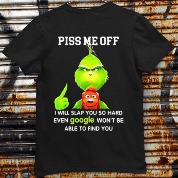Original The Grinch Piss Me Off I Will Slap You So Hard Even Google shirt